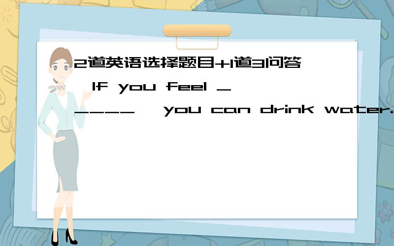 2道英语选择题目+1道3问答,If you feel _____ ,you can drink water.A hungry enough B thirsty enough C enough hungry D enough thirsty Lin Tao jumped ___ in the long jump in the school sports meeting.A far B the farthest C farthestXiao Jun is 10