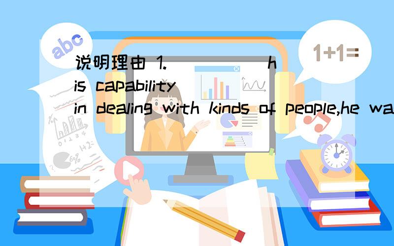 说明理由 1._____ his capability in dealing with kinds of people,he was appointed chairman of the committee.A.To be considered B.Considering C.Being considered D.Having considered2.The new Hukou(户口) policy,according to some experts,______ to a