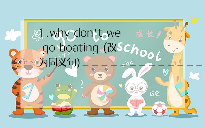 1.why don't we go boating (改为同义句)_____________________________going boating tomorrow?2.they are walking home after having lunch.(after having lunch划线提问)___________are they__________home.第1题 忘记打 TOMORROW 了