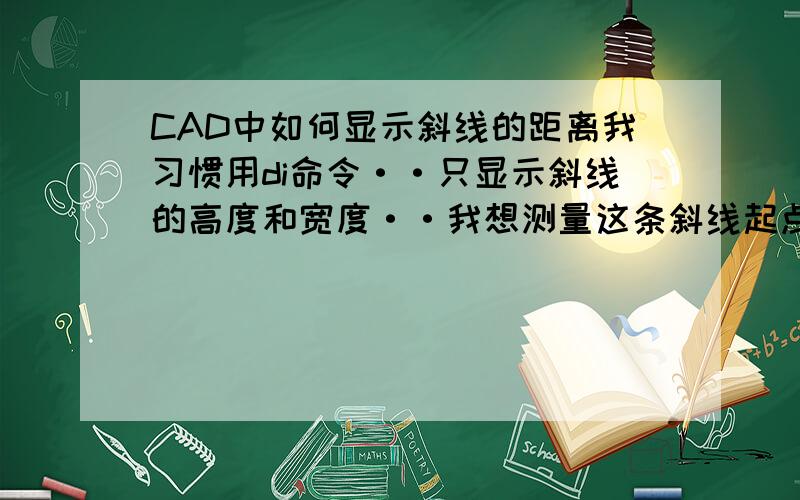 CAD中如何显示斜线的距离我习惯用di命令··只显示斜线的高度和宽度··我想测量这条斜线起点到端点的距离··该如何操作