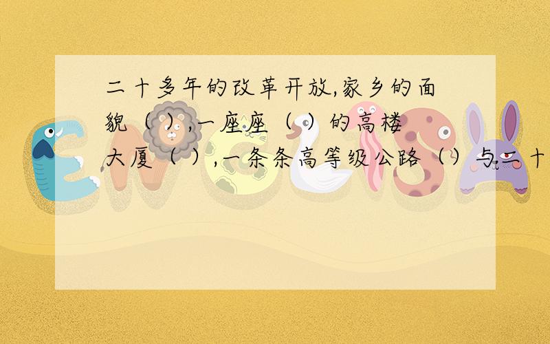 二十多年的改革开放,家乡的面貌（ ）,一座座（ ）的高楼大厦（ ）,一条条高等级公路（）与二十年相比,真是（）的变化.在括号中填上合适的成语,让语句通顺,语意连贯.