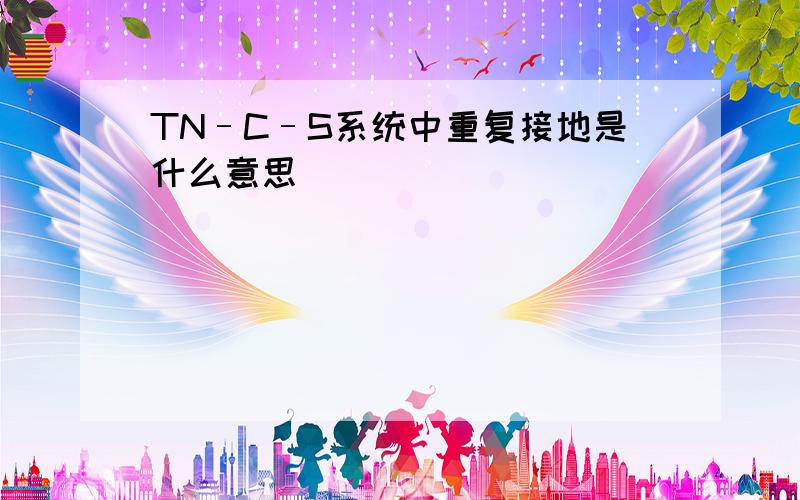 TN–C–S系统中重复接地是什么意思