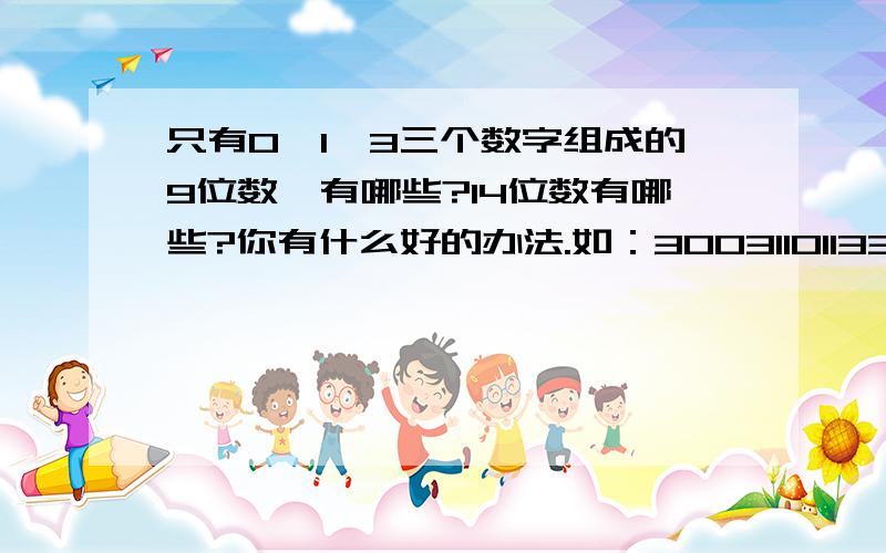 只有0,1,3三个数字组成的9位数,有哪些?14位数有哪些?你有什么好的办法.如：300311011330000111301010113300013011