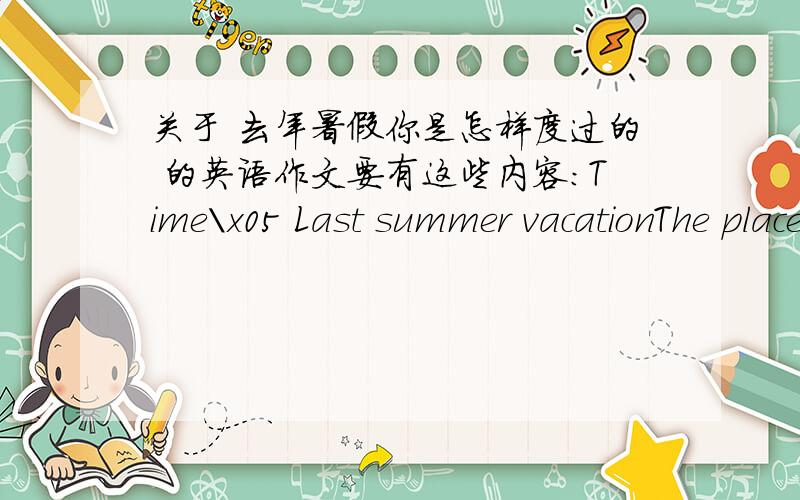 关于 去年暑假你是怎样度过的 的英语作文要有这些内容：Time\x05 Last summer vacationThe place you went\x05 BeijingWeather\x05 hot,cloudyTransportation(交通)\x05trainThe places you visited\x05The summer palace,the great wallFoo