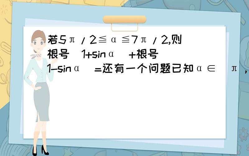 若5π/2≦α≦7π/2,则根号(1+sinα)+根号(1-sinα)=还有一个问题已知α∈(π，2π)，cosα＝-4/5，求tan(α/2)的值