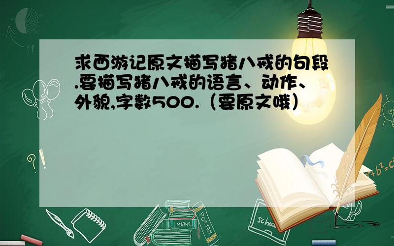 求西游记原文描写猪八戒的句段.要描写猪八戒的语言、动作、外貌,字数500.（要原文哦）