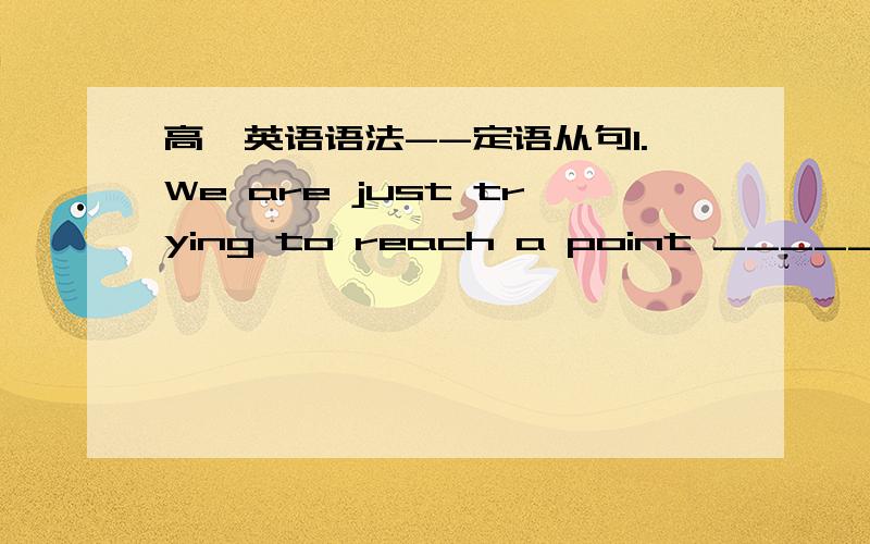 高一英语语法--定语从句1.We are just trying to reach a point _____both sides will sit down together and talk.A.where B.that C.which(主要说明为什么不选B）2.The school is the one(that/which)he visited yesterdayThe school is the one(t