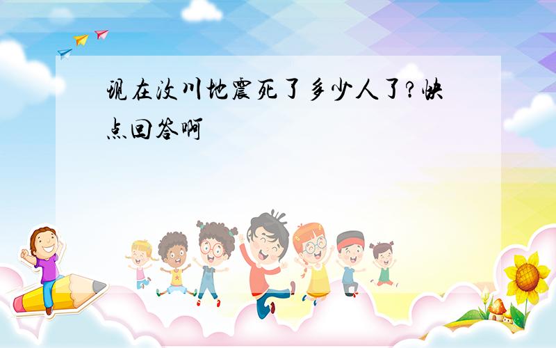 现在汶川地震死了多少人了?快点回答啊