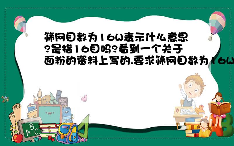 筛网目数为16W表示什么意思?是指16目吗?看到一个关于面粉的资料上写的.要求筛网目数为16W,是不是就是16目?