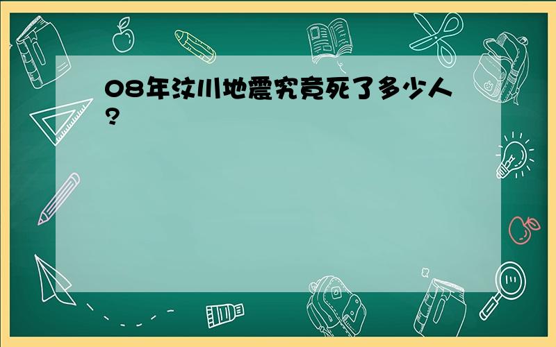 08年汶川地震究竟死了多少人?