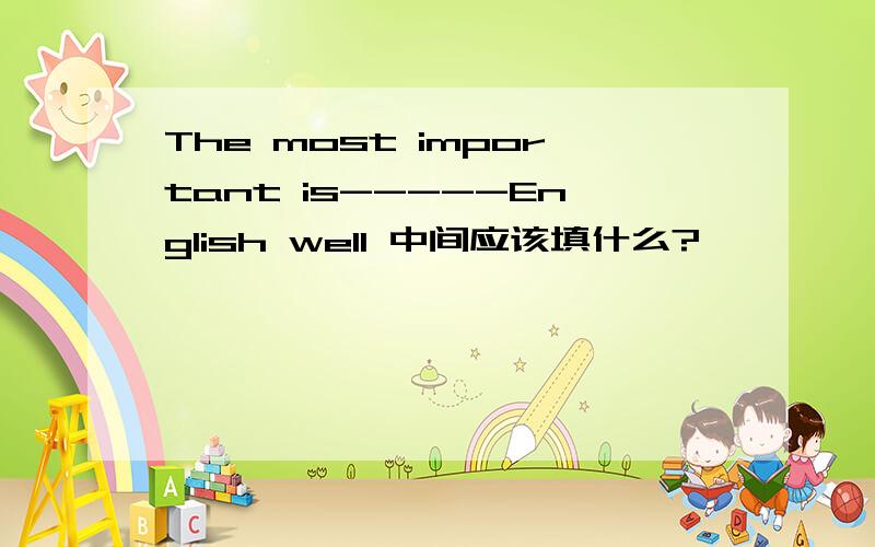 The most important is-----English well 中间应该填什么?