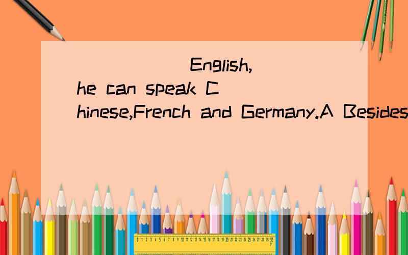 ______English,he can speak Chinese,French and Germany.A Besides B Except C Beside D Excepting该选哪一个