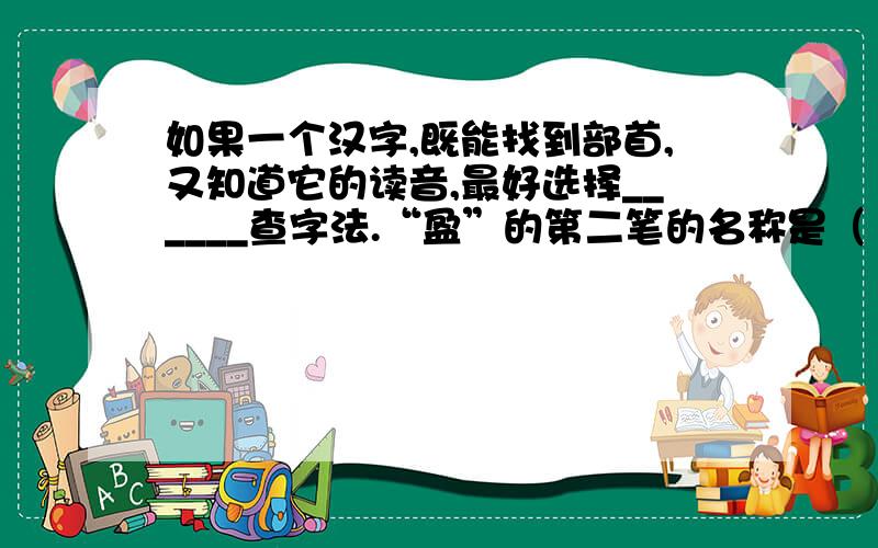 如果一个汉字,既能找到部首,又知道它的读音,最好选择______查字法.“盈”的第二笔的名称是（ ）,“盈