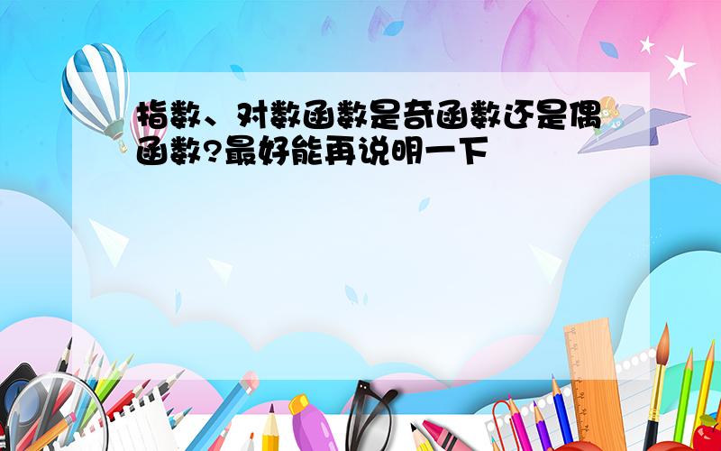 指数、对数函数是奇函数还是偶函数?最好能再说明一下