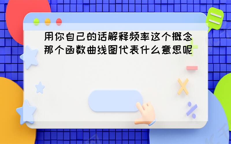 用你自己的话解释频率这个概念那个函数曲线图代表什么意思呢