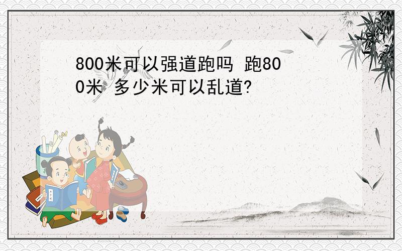 800米可以强道跑吗 跑800米 多少米可以乱道?