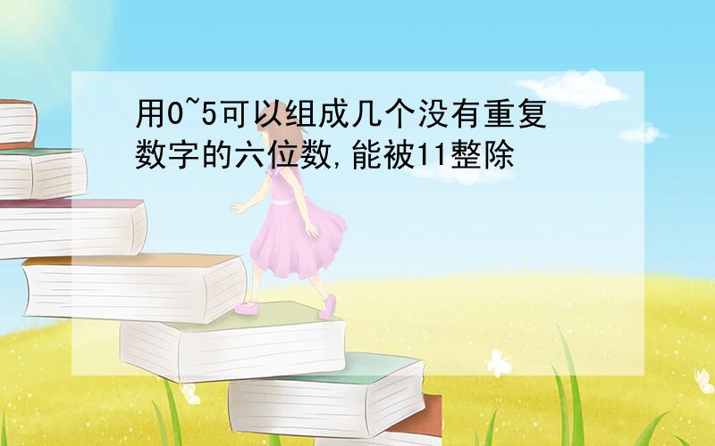 用0~5可以组成几个没有重复数字的六位数,能被11整除