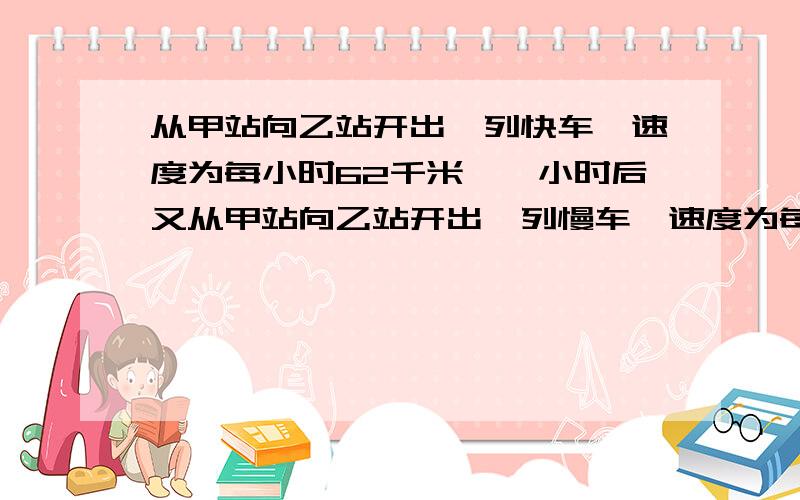 从甲站向乙站开出一列快车,速度为每小时62千米,一小时后又从甲站向乙站开出一列慢车,速度为每小时55千米,当快车到达乙站时,慢车还离乙站195千米,求甲乙两站相距多少千米?