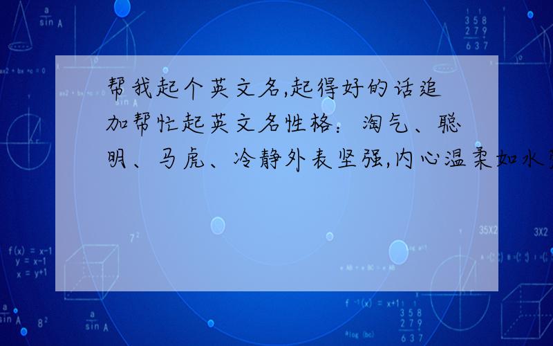 帮我起个英文名,起得好的话追加帮忙起英文名性格：淘气、聪明、马虎、冷静外表坚强,内心温柔如水爱好：书法别人说写得好,喜欢天文外表：别人说我五官漂亮,不高不矮,不胖不瘦想要个