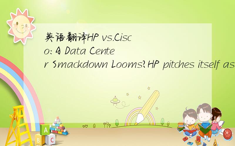 英语翻译HP vs.Cisco:A Data Center Smackdown Looms?HP pitches itself as the best alternative to Cisco,but can it make the case to data center managers who know it traditionally as a server company?As HP throws new effort at virtual networking and