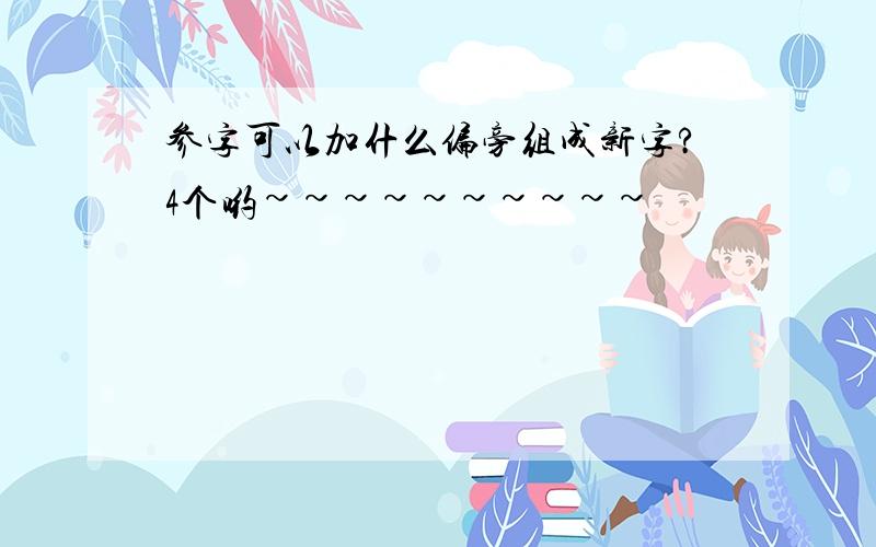 参字可以加什么偏旁组成新字?4个哟~~~~~~~~~~