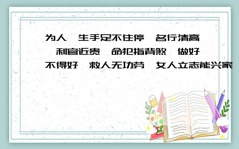 为人一生手足不住停,名行清高,利官近贵,命犯指背煞,做好不得好,救人无功劳,女人立志能兴家,六亲冷淡,晚景兴隆之命.老大我是想叫你帮我翻译一下具体的意思.你说的什么啊~