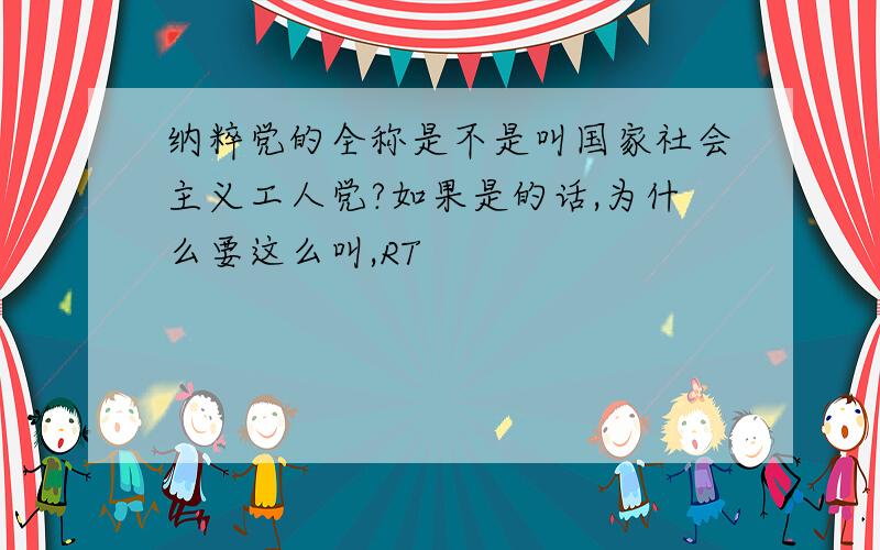 纳粹党的全称是不是叫国家社会主义工人党?如果是的话,为什么要这么叫,RT