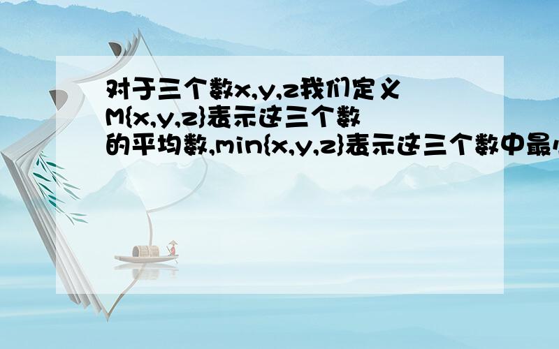 对于三个数x,y,z我们定义M{x,y,z}表示这三个数的平均数,min{x,y,z}表示这三个数中最小的数.例如：M｛-1,2,3｝=-1+2+3/3=4/3,min｛-1,2,a｝=｛a（a≤-1）,-1（a＞-1）.请回答下列问题 （1）min｛2的负一次方