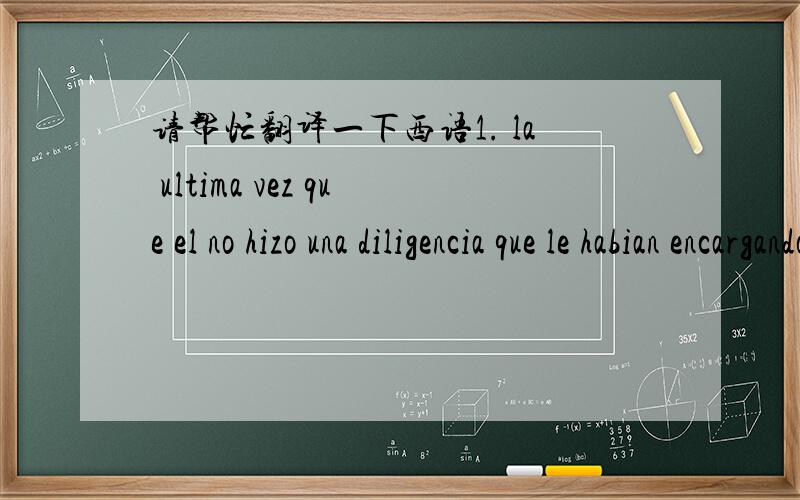 请帮忙翻译一下西语1. la ultima vez que el no hizo una diligencia que le habian encargando su padre le dijo que no podria salir ese fin de semana2. a los diez minutos de comienzado el partido第二题里是说比赛开始的十分钟之后还