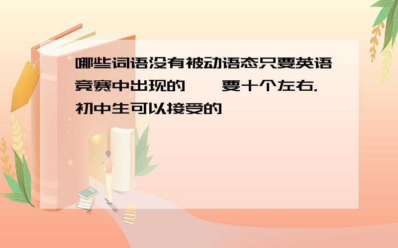 哪些词语没有被动语态只要英语竞赛中出现的、、要十个左右.初中生可以接受的、