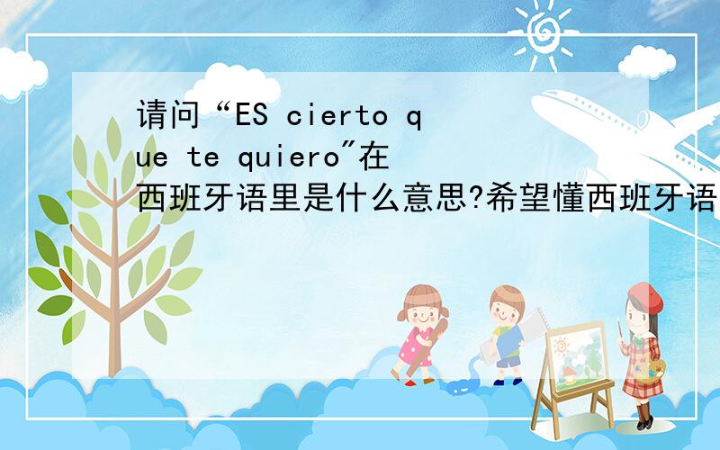 请问“ES cierto que te quiero