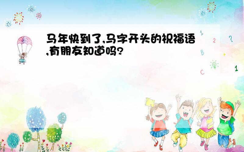 马年快到了,马字开头的祝福语,有朋友知道吗?