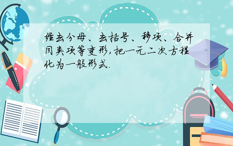 经去分母、去括号、移项、合并同类项等变形,把一元二次方程化为一般形式.