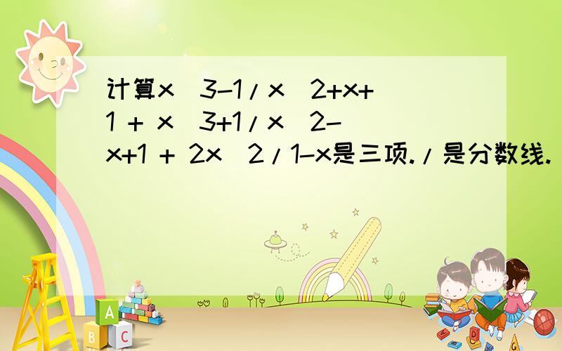 计算x^3-1/x^2+x+1 + x^3+1/x^2-x+1 + 2x^2/1-x是三项./是分数线.