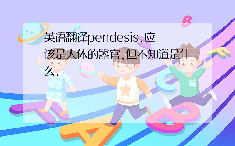 英语翻译pendesis,应该是人体的器官,但不知道是什么,