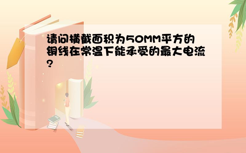 请问横截面积为50MM平方的铜线在常温下能承受的最大电流?