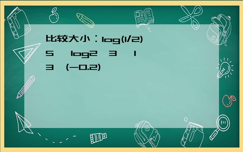 比较大小：log(1/2)^5 ,log2^3 ,1 ,3^(-0.2)