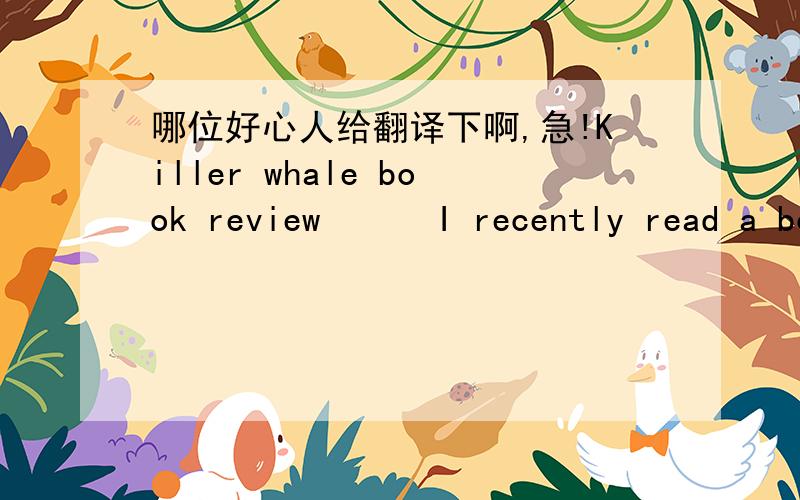 哪位好心人给翻译下啊,急!Killer whale book review      I recently read a book, the name is 