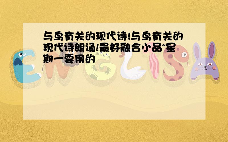 与鸟有关的现代诗!与鸟有关的现代诗朗诵!最好融合小品~星期一要用的