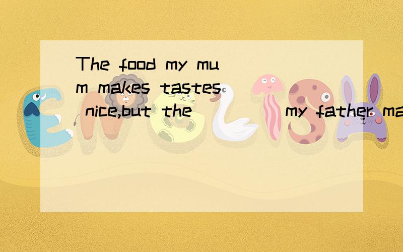 The food my mum makes tastes nice,but the_____my father makes tastes bad.A.one B.ones C.food D.other