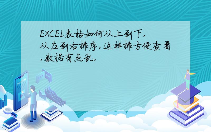 EXCEL表格如何从上到下,从左到右排序,这样排方便查看,数据有点乱,