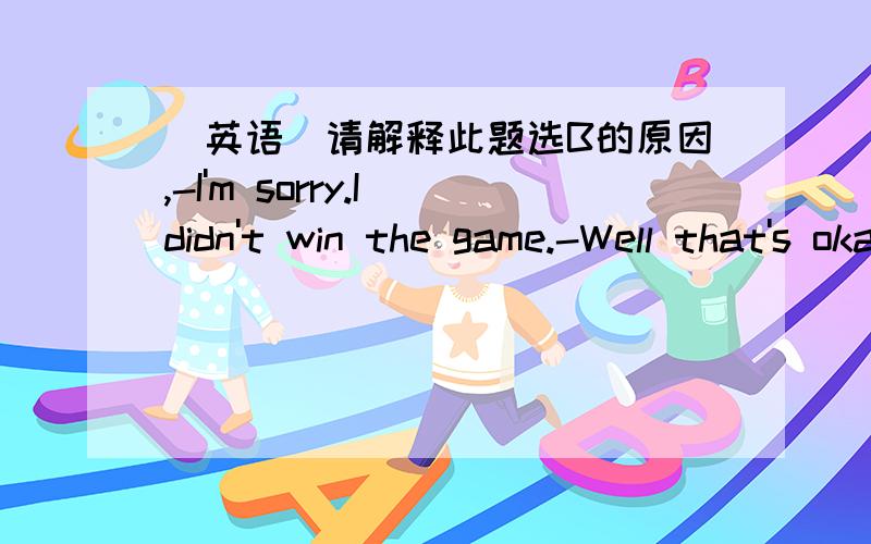 [英语]请解释此题选B的原因,-I'm sorry.I didn't win the game.-Well that's okay.You _____ win every time.A.mustn'tB.may notC.can'tD.shouldn't但我不知为什么.can不