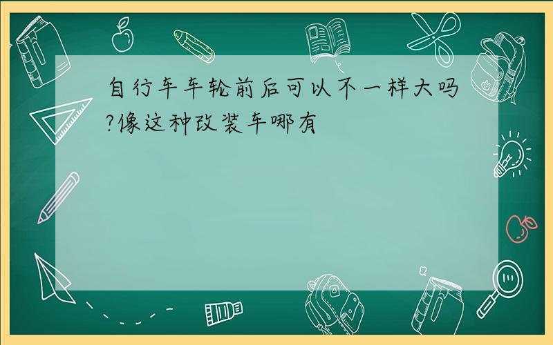 自行车车轮前后可以不一样大吗?像这种改装车哪有