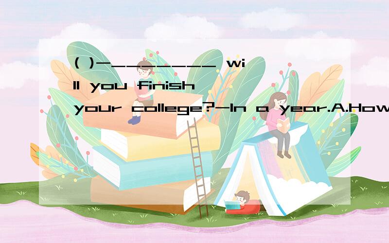 ( )-_______ will you finish your college?-In a year.A.How soon B.How long C.How often D.How old( )He ______ to sing English songs when he was only six years old.A.can B.was able to C.is able to D.able to