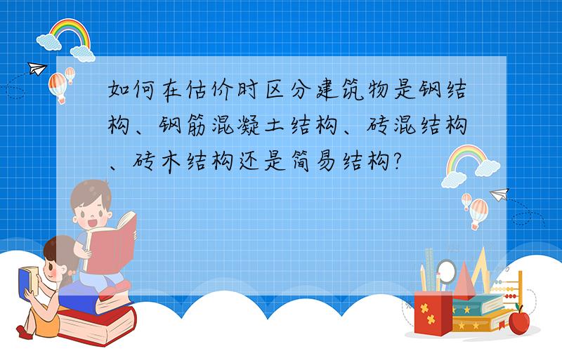 如何在估价时区分建筑物是钢结构、钢筋混凝土结构、砖混结构、砖木结构还是简易结构?