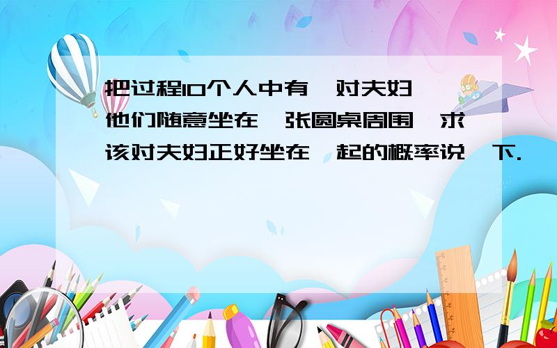 把过程10个人中有一对夫妇,他们随意坐在一张圆桌周围,求该对夫妇正好坐在一起的概率说一下.