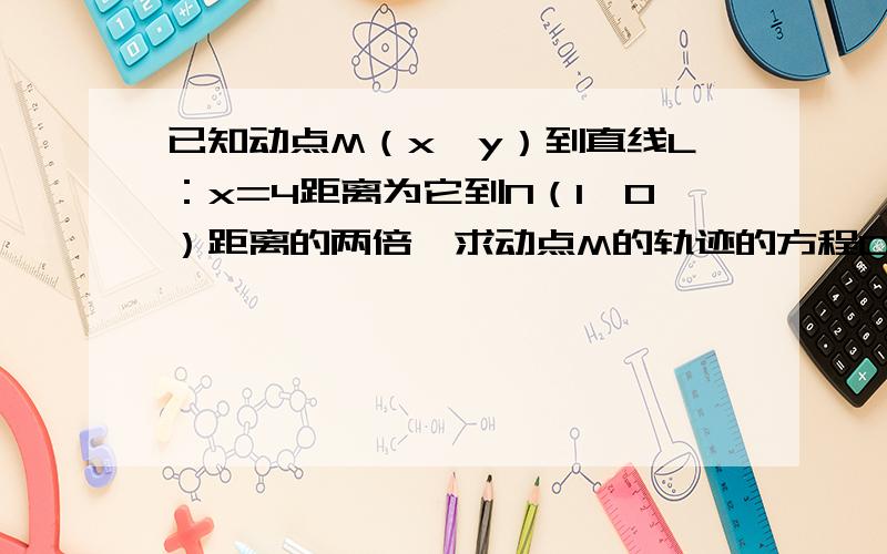 已知动点M（x,y）到直线L：x=4距离为它到N（1,0）距离的两倍,求动点M的轨迹的方程C