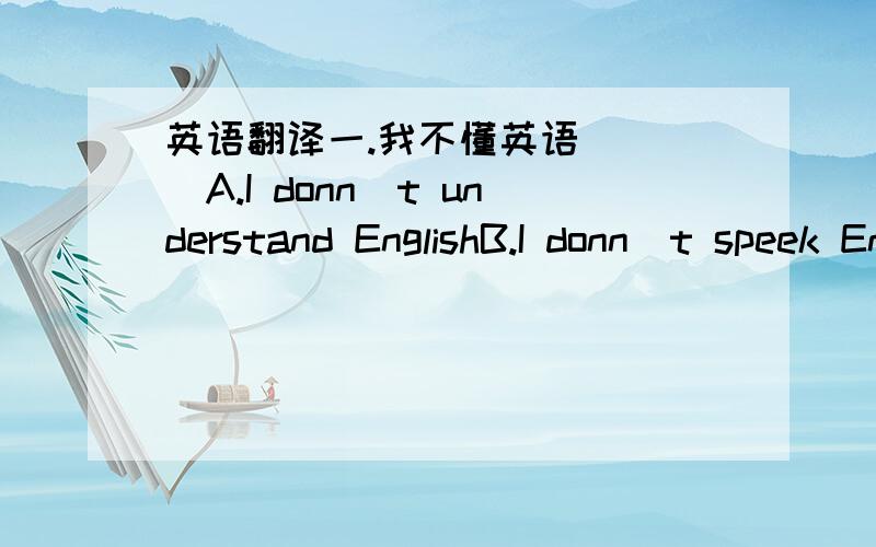 英语翻译一.我不懂英语 ( )A.I donn`t understand EnglishB.I donn`t speek EnglishC.I donn`t know English