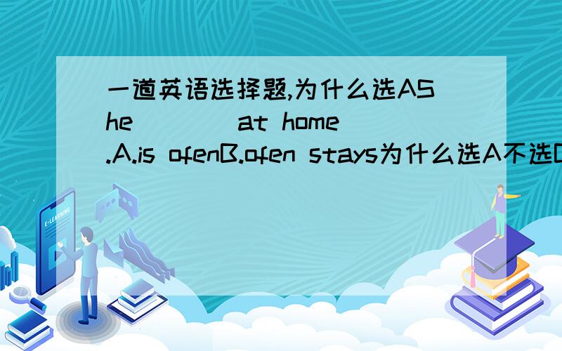 一道英语选择题,为什么选AShe ___ at home.A.is ofenB.ofen stays为什么选A不选B呢,拜托给我讲讲