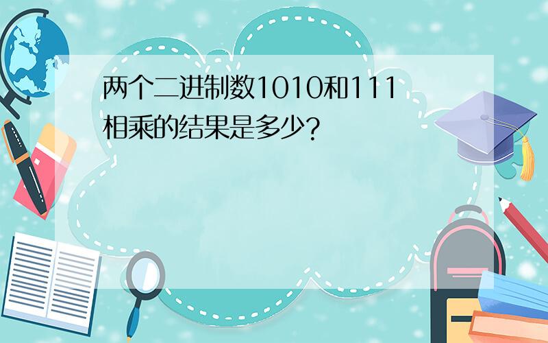 两个二进制数1010和111相乘的结果是多少?